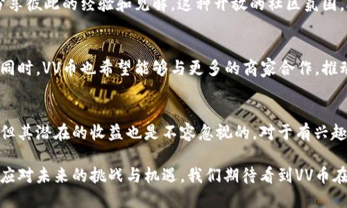   VV币：引领虚拟货币新时代的创新先锋 / 

 guanjianci VV币, 虚拟货币, 区块链, 数字资产 /guanjianci 

什么是VV币？
VV币是一种新兴的虚拟货币，基于区块链技术，旨在为用户提供安全、快速的交易体验。其独特之处在于，VV币不仅可以用于网络支付，还可作为一种投资资产，吸引了大量投资者的关注。与传统货币相比，VV币的去中心化特性使得其交易不受任何中介机构的干预，增强了用户的隐私保护和资金安全。

VV币的创新点
VV币的最大创新点在于其智能合约功能。这意味着用户可以通过编写代码，将多种复杂的交易自动化，不再需要人工干预。这种自动化不仅可以提高交易效率，还降低了人为错误的发生率。例如，当某一条件被满足时，智能合约会自动执行，确保交易按照预定规则完成。这种机制对于投资者来说，无疑是一个巨大的保障。

VV币的市场潜力
进入2023年，VV币的市场潜力逐渐显现。根据最新的市场调查显示，越来越多的用户开始接受并使用虚拟货币进行支付和投资。VV币正逐渐建立起自己的用户基础，吸引着各类投资者的关注。其背后的技术团队也在不断更新和完善系统，以应对日益增长的市场需求。

如何购买VV币？
购买VV币的途径有很多。用户可以通过多种数字货币交易所进行购买，例如币安、火币等。在购入之前，用户需要先完成账户注册，并进行身份认证。此外，建议用户在购买前深入了解VV币的市场走势，以便做出合理的投资决策。对于新手用户来说，可以从小额投资开始，逐步增加投资额度。

VV币与其他虚拟货币的对比
在虚拟货币市场中，VV币并不是唯一的选择。与比特币、以太坊等传统虚拟货币相比，VV币具有更强的灵活性和多样化的应用场景。例如，与比特币的单一价值储存功能相比，VV币能够通过智能合约实现更复杂的金融产品。与此同时，VV币的交易速度也相对较快，为用户提供了更好的使用体验。

投资VV币的风险与收益
正如所有投资一样，VV币的投资也存在一定的风险。市场波动性大，价格可能在短时间内出现剧烈变化。因此，对于打算投资VV币的用户来说，务必做好风险管理，控制好投资比例。同时，VV币也提供了可观的收益潜力。在过去的几个月里，VV币的价格实现了稳步增长，吸引了大量投资者的资金流入。

VV币的社区与生态系统
VV币不仅仅是一种虚拟货币，更是一种社区文化。随着用户群体的扩大，VV币的社区也在不断发展壮大。社区成员通过讨论和交流，不断分享彼此的经验和见解。这种开放的社区氛围，助力VV币的长期发展。同时，VV币的生态系统也在不断丰富，结合了去中心化金融（DeFi）和非同质化代币（NFT）等多种新兴概念。

未来的发展方向
面对日益激烈的竞争，VV币未来的发展方向将会更加多样化。团队正在积极探索跨链技术，以便于与其他区块链项目进行更高效的互动。同时，VV币也希望能够与更多的商家合作，推动其在实际生活中的应用，形成良性循环。随着技术的不断升级，VV币的未来可期。

总结
VV币作为一种新兴的虚拟货币，凭借其独特的智能合约功能和去中心化特性，正在引领数字资产的新时代。虽然市场上存在一定的风险，但其潜在的收益也是不容忽视的。对于有兴趣的投资者来说，深入了解VV币的背景、市场动态及其社区生态，将会是非常重要的一步。

在这个快速发展的数字经济时代，VV币无疑是一个值得关注的项目。无论你是普通用户还是投资者，都可以从中找到适合自己的方式，以应对未来的挑战与机遇。我们期待看到VV币在未来的发展中，能为更多的人带来利益，实现科技与生活的深度融合。