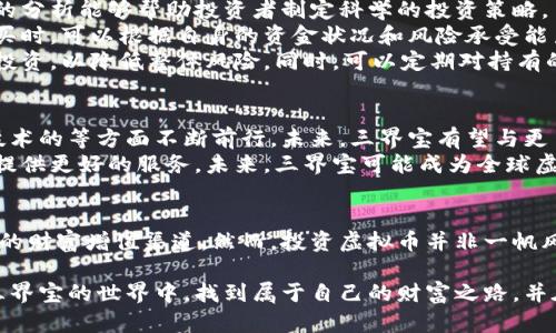   如何通过三界宝虚拟币实现财富增值：独特创新的投资策略 / 

 guanjianci 虚拟币, 三界宝, 投资策略, 财富增值 /guanjianci 

引言：探索虚拟币的新时代
在这个快速变化的时代，虚拟货币逐渐走进了人们的视野，成为了投资者新奇而又充满潜力的选择。三界宝作为一种新兴的虚拟币，凭借其独特的创新点和潜在的财富增值能力，引发了众多投资者的兴趣。本文将深入探讨三界宝的特点，以及如何通过这一虚拟币实现财富的增值。

三界宝是什么？
三界宝，作为一种基于区块链技术的数字货币，旨在为用户提供一个安全、透明的交易平台。它不仅仅是一种交易工具，更是一种全新的投资理念。三界宝的核心在于其三维生态系统：数字资产、智能合约和社区治理。这三者相辅相成，构建起了一个充满活力的虚拟币生态。

三界宝的独特卖点
三界宝的魅力所在，不仅仅在于其创新技术，更在于其所带来的投资机会。首先，三界宝采用了创新的共识机制，这种机制不仅降低了交易成本，还了交易速度。与传统虚拟币相比，三界宝的交易确认时间大幅缩短，使得用户体验更加顺畅。
其次，三界宝注重用户的参与感。在三界宝的生态系统中，用户不仅可以是投资者，也是社区的治理参与者。这意味着用户可以通过投票、提案等方式直接参与到三界宝的发展中，真正实现了去中心化的理念。
最后，三界宝致力于推动虚拟货币的广泛应用。除了在交易所的流通，三界宝还积极拓展与各行业的合作，通过实际应用场景提升其价值。例如，与在线教育、游戏和金融服务等领域的结合，三界宝为用户提供了多样化的使用场景，将虚拟币的价值转化为现实的购买力。

如何投资三界宝
投资三界宝，首先需要对其市场进行深入研究。这包括三界宝的历史价格走势、市场需求、流通量以及相关的新闻动态。合理的分析能够帮助投资者制定科学的投资策略。
一旦做好了前期的功课，投资者可以选择通过交易所进行购买。选择信誉良好、交易量大的平台，将会降低交易的风险。在购买时，可以根据自身的资金状况和风险承受能力决定购买的数量。
值得注意的是，像所有投资一样，三界宝也存在一定的风险。因此，建议投资者不要将所有资金全部投入于三界宝，而应分散投资，以降低整体风险。同时，可以定期对持有的三界宝进行分析，根据市场变化灵活调整投资策略。

三界宝的未来展望
随着区块链技术的不断发展，三界宝的未来充满了无限的可能性。预测未来，三界宝将在生态系统的扩展、用户的增加以及技术的等方面不断前行。未来，三界宝有望与更多的行业进行深度融合，推动虚拟币的主流化，成为人们日常生活中不可或缺的一部分。
同时，三界宝也在探索全球市场的机会。通过不断地开拓国际合作，三界宝将实现跨国交易、跨区域应用，致力于为全球用户提供更好的服务。未来，三界宝可能成为全球虚拟币市场中一颗璀璨的明珠。

结语：从虚拟到现实的财富之路
随着数字经济的崛起，虚拟币的市场前景将愈加光明。三界宝以其独特的创新点和稳定的投资潜力，为用户提供了一个全新的财富增值渠道。然而，投资虚拟币并非一帆风顺，了解市场动态、保持警觉是必不可少的。只有在深入研究和清晰规划的基础上，才能真正实现从虚拟到现实的财富之路。

三界宝的每一个举动都将影响着市场的走向，作为投资者，我们需要紧跟时代的步伐，把握机会。希望每一个投资者都能在三界宝的世界中，找到属于自己的财富之路，并在这个虚拟的空间中，实现自己的梦想与追求。