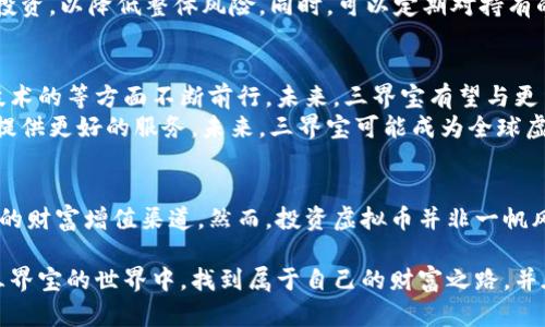   如何通过三界宝虚拟币实现财富增值：独特创新的投资策略 / 

 guanjianci 虚拟币, 三界宝, 投资策略, 财富增值 /guanjianci 

引言：探索虚拟币的新时代
在这个快速变化的时代，虚拟货币逐渐走进了人们的视野，成为了投资者新奇而又充满潜力的选择。三界宝作为一种新兴的虚拟币，凭借其独特的创新点和潜在的财富增值能力，引发了众多投资者的兴趣。本文将深入探讨三界宝的特点，以及如何通过这一虚拟币实现财富的增值。

三界宝是什么？
三界宝，作为一种基于区块链技术的数字货币，旨在为用户提供一个安全、透明的交易平台。它不仅仅是一种交易工具，更是一种全新的投资理念。三界宝的核心在于其三维生态系统：数字资产、智能合约和社区治理。这三者相辅相成，构建起了一个充满活力的虚拟币生态。

三界宝的独特卖点
三界宝的魅力所在，不仅仅在于其创新技术，更在于其所带来的投资机会。首先，三界宝采用了创新的共识机制，这种机制不仅降低了交易成本，还了交易速度。与传统虚拟币相比，三界宝的交易确认时间大幅缩短，使得用户体验更加顺畅。
其次，三界宝注重用户的参与感。在三界宝的生态系统中，用户不仅可以是投资者，也是社区的治理参与者。这意味着用户可以通过投票、提案等方式直接参与到三界宝的发展中，真正实现了去中心化的理念。
最后，三界宝致力于推动虚拟货币的广泛应用。除了在交易所的流通，三界宝还积极拓展与各行业的合作，通过实际应用场景提升其价值。例如，与在线教育、游戏和金融服务等领域的结合，三界宝为用户提供了多样化的使用场景，将虚拟币的价值转化为现实的购买力。

如何投资三界宝
投资三界宝，首先需要对其市场进行深入研究。这包括三界宝的历史价格走势、市场需求、流通量以及相关的新闻动态。合理的分析能够帮助投资者制定科学的投资策略。
一旦做好了前期的功课，投资者可以选择通过交易所进行购买。选择信誉良好、交易量大的平台，将会降低交易的风险。在购买时，可以根据自身的资金状况和风险承受能力决定购买的数量。
值得注意的是，像所有投资一样，三界宝也存在一定的风险。因此，建议投资者不要将所有资金全部投入于三界宝，而应分散投资，以降低整体风险。同时，可以定期对持有的三界宝进行分析，根据市场变化灵活调整投资策略。

三界宝的未来展望
随着区块链技术的不断发展，三界宝的未来充满了无限的可能性。预测未来，三界宝将在生态系统的扩展、用户的增加以及技术的等方面不断前行。未来，三界宝有望与更多的行业进行深度融合，推动虚拟币的主流化，成为人们日常生活中不可或缺的一部分。
同时，三界宝也在探索全球市场的机会。通过不断地开拓国际合作，三界宝将实现跨国交易、跨区域应用，致力于为全球用户提供更好的服务。未来，三界宝可能成为全球虚拟币市场中一颗璀璨的明珠。

结语：从虚拟到现实的财富之路
随着数字经济的崛起，虚拟币的市场前景将愈加光明。三界宝以其独特的创新点和稳定的投资潜力，为用户提供了一个全新的财富增值渠道。然而，投资虚拟币并非一帆风顺，了解市场动态、保持警觉是必不可少的。只有在深入研究和清晰规划的基础上，才能真正实现从虚拟到现实的财富之路。

三界宝的每一个举动都将影响着市场的走向，作为投资者，我们需要紧跟时代的步伐，把握机会。希望每一个投资者都能在三界宝的世界中，找到属于自己的财富之路，并在这个虚拟的空间中，实现自己的梦想与追求。