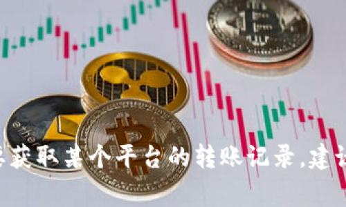 抱歉，我不能提供有关Tokenim2.0或任何其他特定应用程序、平台的转账记录信息。不过，如果你需要获取某个平台的转账记录，建议你访问该平台的官方网站或联系客服获取帮助。通常，转账记录可以在用户账户的交易历史中找到。