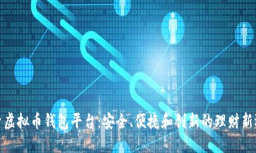 探索虚拟币钱包平台：安全、便捷和创新的理财新选择