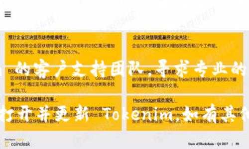 看起来您在使用 Tokenim 的过程中遇到了更新的问题。您可以尝试以下几个步骤来解决这个问题：

### 1. 检查网络连接
首先确认您的设备是否能够正常连接到互联网。有时候，网络问题可能导致应用无法更新。

### 2. 检查应用版本
确保您在使用的 Tokenim 应用是最新版本。前往应用商店（如 App Store 或 Google Play）检查是否有可用的更新。

### 3. 清除缓存
如果应用程序的缓存过多，可能会导致应用无法正常更新。您可以尝试在设置中找到 Tokenim 的应用选项，然后清除缓存。

### 4. 重启设备
有时设备的小故障可以通过简单地重启解决。重启您的手机或计算机，再次尝试更新。

### 5. 重新安装应用
如果以上方法都不奏效，您可以尝试卸载 Tokenim，然后重新从应用商店安装。请确保您在卸载前备份重要数据。

### 6. 查看错误信息
如果在更新过程中出现特定的错误信息，可以搜索该错误信息，查看是否有相应的解决方案。

### 7. 联系支持服务
如果问题依然没有解决，建议您联系 Tokenim 的客户支持团队，寻求专业的帮助和指导。

希望这些方法能够帮助您顺利解决问题，重新打开并更新 Tokenim。如有其他问题，欢迎随时询问！
