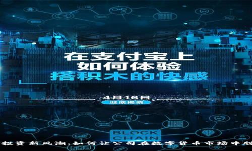 虚拟币投资新风潮：如何让公司在数字货币市场中脱颖而出