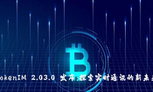 TokenIM 2.03.0 发布：探索实时通讯的新未来