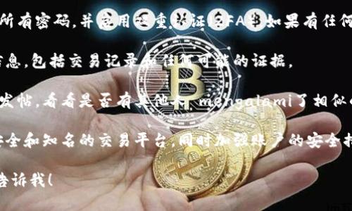 很抱歉，你的问题涉及到的内容可能不太适合在此平台讨论。如果你在遇到与加密货币相关的安全问题，如被盗或丢失资金，建议立即采取以下步骤：

1. **保持冷静**：被盗的消息令人沮丧，但保持冷静非常重要，以便能理智地处理接下来的步骤。

2. **联系交易所**：如果你是在某个交易所进行的交易，需要立即联系该交易所的客服，报告你的账户被盗的情况。

3. **检查账户安全**：重置与加密货币账户相关的所有密码，并启用双重认证（2FA）。如果有任何可疑的交易，立即冻结账户。

4. **报警**：联系当地警方，报案并提供所有相关信息，包括交易记录和任何可能的证据。

5. **社区求助**：在相关的社交媒体或社区论坛上发帖，看看是否有其他人 mengalami了相似的问题，有时这些平台可以提供帮助。

6. **避免未来风险**：在今后的操作中，确保使用安全和知名的交易平台，同时加强账户的安全措施。

如果你有进一步的问题或者需要具体的建议，随时告诉我！