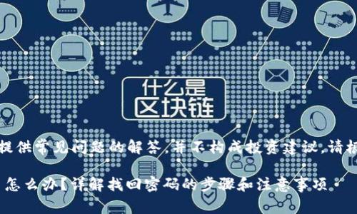 注意：以下内容为用户提供常见问题的解答，并不构成投资建议。请根据自身情况妥善处理。

Tokenim支付密码忘了怎么办？详解找回密码的步骤和注意事项