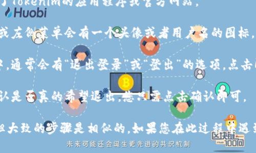 要在Tokenim上退出登录，您可以遵循以下步骤：

1. **打开应用程序或网站**：首先，确保您已经访问了Tokenim的应用程序或官方网站。

2. **寻找账户设置**：登录后，通常在页面的右上角或左侧菜单会有一个头像或者用户名的图标，点击进入您的个人账户设置。

3. **选择退出登录**：在账户设置或个人中心页面中，通常会有“退出登录”或“登出”的选项，点击即可退出。

4. **确认退出**：有些情况下，系统可能会要求您确认是否真的希望退出，您只需点击确认即可。

请注意，不同的平台和版本可能用户界面有所不同，但大致的步骤是相似的。如果您在此过程中遇到困难，可以尝试查看官方帮助文档或联系客户支持。