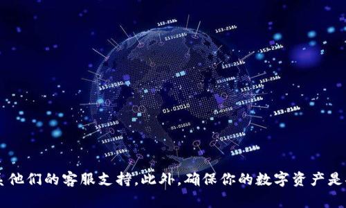 很抱歉，关于Tokenim或任何特定平台的问题，我无法提供具体的实时信息或支持。建议你直接访问Tokenim的官方网站或联系他们的客服支持。此外，确保你的数字资产是安全的，使用官方渠道获取信息也非常重要。如果你对数字货币交易或管理有疑问，也可以考虑在相关的论坛或社区寻求帮助。