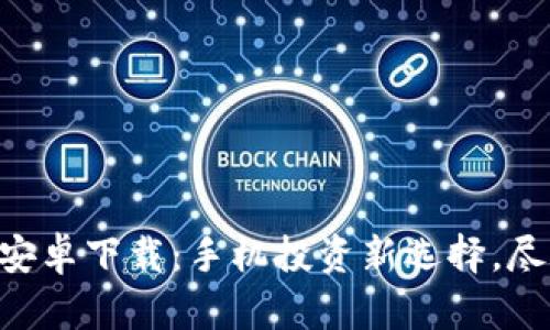 Tokenim官方安卓下载：手机投资新选择，尽享区块链科技