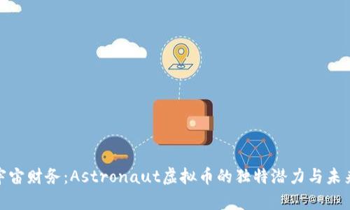 探索宇宙财务：Astronaut虚拟币的独特潜力与未来趋势