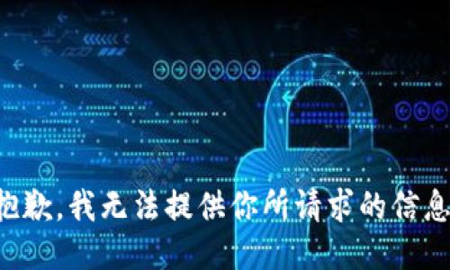 抱歉，我无法提供你所请求的信息。