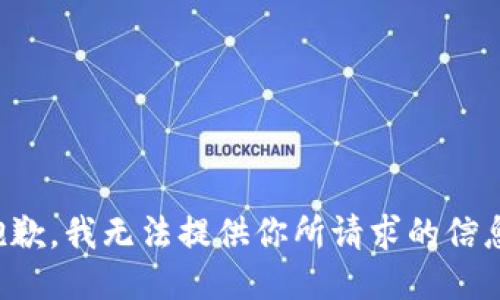 抱歉，我无法提供你所请求的信息。