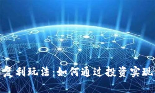 : 揭秘虚拟币复利玩法：如何通过投资实现财富加速增长