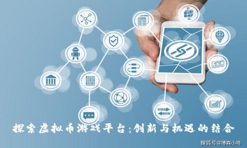 探索虚拟币游戏平台：创新与机遇的结合