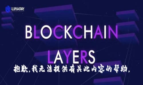抱歉，我无法提供有关此内容的帮助。