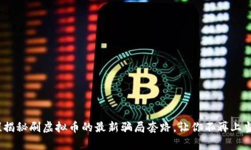 警惕！揭秘刷虚拟币的最新骗局套路，让你不再上当受骗