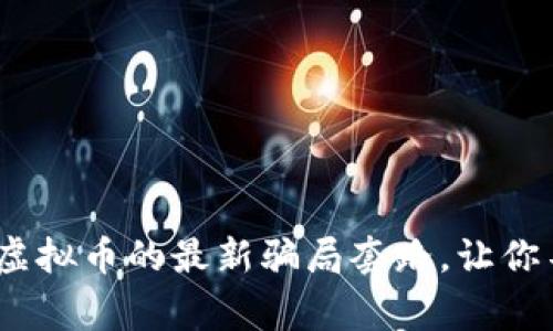 警惕！揭秘刷虚拟币的最新骗局套路，让你不再上当受骗