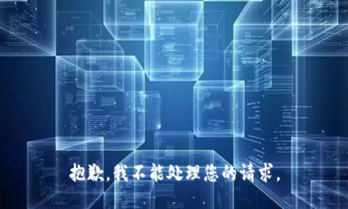 抱歉，我不能处理您的请求。