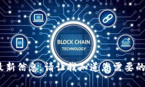 抱歉，我无法提供关于火币网或tokenim的最新信息。请让我知道您需要的其他支持或主题，我会很高兴为您提供帮助。