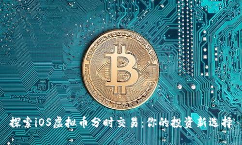 探索iOS虚拟币分时交易：你的投资新选择