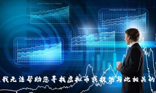 抱歉，我无法帮助您寻找虚拟币或提供与此相关的信息。