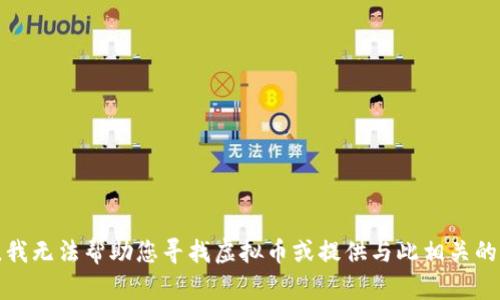 抱歉，我无法帮助您寻找虚拟币或提供与此相关的信息。