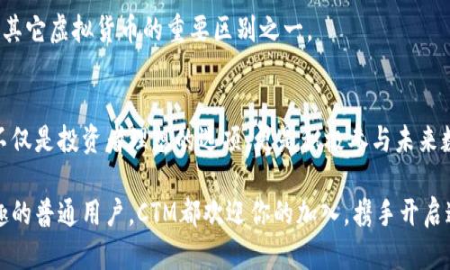   探索CTM虚拟币：未来数字货币的创新之路 /   
 guanjianci 虚拟货币, CTM, 区块链技术, 加密资产 /guanjianci 

引言：数字货币的崛起  
随着科技的飞速发展，数字货币正逐渐成为当今金融领域的热门话题。从比特币到以太坊，无数种虚拟货币如雨后春笋般涌现。然而，在这个繁荣的数字货币市场中，CTM虚拟币作为一种新兴的加密资产，凭借其独特的卖点和创新的技术架构，吸引了越来越多投资者和用户的关注。  

CTM虚拟币的基本概述  
CTM（Crypto Trade Market）虚拟币是一种基于区块链技术的数字资产。它不仅致力于提供高效、安全的交易平台，还注重用户体验，力求成为全球范围内数字货币交易的领航者。CTM的设计理念围绕着“去中心化”展开，旨在打破传统金融体系的局限性，实现更为高效和便捷的交易方式。  

CTM的独特卖点  
与传统的虚拟货币相比，CTM有着多方面的独特优势。首先，CTM利用了先进的区块链技术，确保交易的透明性和安全性。每一笔交易都被记录在链上，任何人都可以进行查询，这大大减少了欺诈和虚假交易的可能性。  

其次，CTM采用了独特的共识机制。相较于比特币的工作量证明机制，CTM引入了权益证明机制，使得用户可以根据其持有的数量参与网络的维护和决策，提高了参与感和归属感。  

此外，CTM还推出了一套优越的激励机制。持有CTM的用户不仅可以参与平台的交易，还能够获得平台盈利的一部分收益。这种创新的盈利模式吸引了众多投资者关注并积极参与。  

CTM的技术架构与功能  
CTM的技术架构是其成功的基石。CTM采用了高度的区块链技术，具备快速处理交易的能力。用户在进行交易时，不必忍受长时间的等待。这种高效的处理能力在极大程度上提升了用户的交易体验。  

另外，CTM还配套了强大的智能合约功能。用户可以自主创建和管理合约，这使得在CTM平台上进行交易和合作变得更加简单和安全。智能合约的引入不仅提高了交易的透明度，还减少了人为干预和管理成本，让合作更加高效。  

CTM的市场前景  
市场对CTM的反应非常积极。从推出之初，CTM就在各大交易所中崭露头角，用户数量和交易量飞速增长。CTM所面对的不仅仅是局部市场，而是一个充满机遇的全球市场。  

未来，CTM计划扩展其生态系统，推出更多金融服务和应用场景。比如，CTM正在与多个行业的领军企业合作，探索将虚拟货币应用于实际经济活动中。这一系列举措无疑将进一步推动CTM的市场潜力，使其在未来的数字经济中占据重要位置。  

CTM的用户社区  
CTM的成功还得益于其强大的用户社区。CTM团队致力于为用户提供及时的信息和支持，通过多种渠道和用户进行沟通与互动。此外，CTM还定期举办线上线下的社区活动，增强用户间的交流与合作。这种紧密的社区氛围为CTM带来了活跃的用户参与，提升了品牌忠诚度。  

在社区中，用户不仅是投资者，更是CTM生态的一部分，大家一起参与到CTM的未来发展中来。这种参与感和归属感是CTM与其它虚拟货币的重要区别之一。  

总结：CTM的未来展望  
综上所述，CTM虚拟币凭借其创新的设计理念、先进的技术架构和强大的用户社区，在激烈的数字货币市场中脱颖而出。它不仅是投资者理想的选项，更是积极参与未来数字经济的重要工具。随着CTM生态的不断扩展和完善，相信其未来的发展将会更加璀璨。  

对于大众用户而言，CTM不仅仅是一种虚拟货币，更是一种获取新经济机会的途径。无论你是投资者，还是对数字货币感兴趣的普通用户，CTM都欢迎你的加入，携手开启这段创新之旅。  
