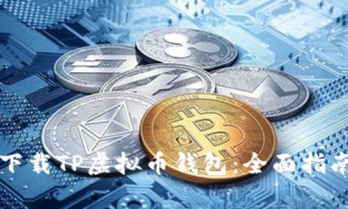 如何安全高效地下载TP虚拟币钱包：全面指南与用户体验分析
