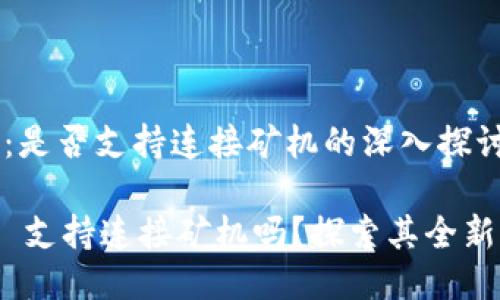 Tokenim 2.0：是否支持连接矿机的深入探讨

Tokenim 2.0 支持连接矿机吗？探索其全新功能与创新点