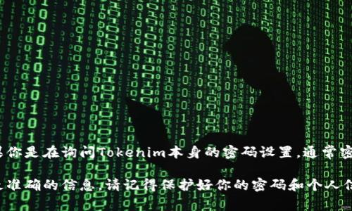 Tokenim是一个加密货币项目或平台，而密码的位数通常会因平台而异。如果你是在询问Tokenim本身的密码设置，通常密码的推荐位数是8位以上，且应该包含字母、数字和特殊字符，以确保安全性。

如果你需要具体的信息，建议查看Tokenim的官方文档或帮助页面，以获取最准确的信息。请记得保护好你的密码和个人信息，避免在不安全的地方共享。