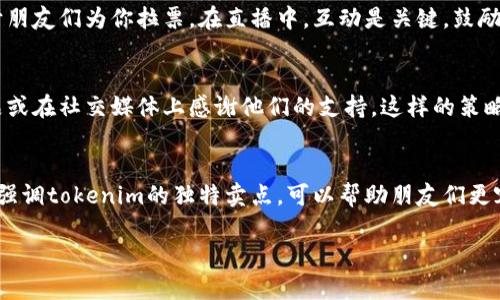 分享tokenim并为其拉票的方式可以通过多种渠道进行，以确保朋友们能够轻松参与并为你的项目助力。以下是一些有效的方法，可以帮助你在分享过程中引导朋友们了解tokenim的优点，并鼓励他们投票支持。

1. 通过社交媒体分享
最直接的方法之一是在社交媒体上发布关于tokenim的帖子。你可以在微信、QQ、微博、Facebook、Twitter等平台上，撰写简短而引人注目的内容，介绍tokenim的特点和优势。确保附上投票链接，并使用吸引人的图片来提高可见性。

2. 创建详细的介绍文章
撰写一篇详细的介绍文章，谈谈tokenim的独特之处，如何使用，为什么它值得支持。可以在个人博客、微信公众号或Medium等平台发布，并在文章结尾附上投票链接。这种方式能够让朋友们更深入地了解tokenim，从而更愿意帮忙投票。

3. 发送私人消息
除了公开分享，你还可以发送个人信息给你的朋友，直接告诉他们你在参与tokenim的投票活动。通过这种一对一的沟通方式，能够更有效地传达你的热情和期望，提醒他们参与你的项目。

4. 制作引人注目的海报或视频
设计一些包含关键信息的海报或短视频，例如tokenim的核心优势和投票方式。在这些设计中，可以使用动人的字体和配色，吸引朋友们的注意力。然后在社交媒体或直接发送给朋友时使用这些素材。

5. 举办线上活动或直播
你可以考虑举办一个主题活动，例如线上直播，介绍tokenim的背景，分享它的使用价值，并呼吁朋友们为你拉票。在直播中，互动是关键，鼓励观众提问，解答他们的疑虑，让他们充分理解为什么应该支持tokenim。

6. 提供奖励机制
为了激励朋友们参与，可以设置一些小奖励，例如在项目成功后，赠送tokenim的使用权、纪念品或在社交媒体上感谢他们的支持。这样的策略不仅能增强朋友们的参与感，也能建立更强的社区归属感。

综述
无论选择哪种方式，记得不断跟进进展情况，及时感谢大家的支持，保持透明。在分享的过程中，强调tokenim的独特卖点，可以帮助朋友们更容易理解支持的理由，提高他们投票的动机。同时，会有更多的人愿意参与并为你拉票。

通过以上方式，你可以有效地将tokenim分享给朋友并为其拉票，提升项目的支持度和影响力。