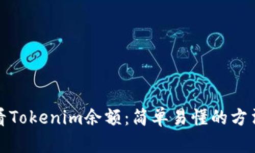 如何查看Tokenim余额：简单易懂的方法与技巧