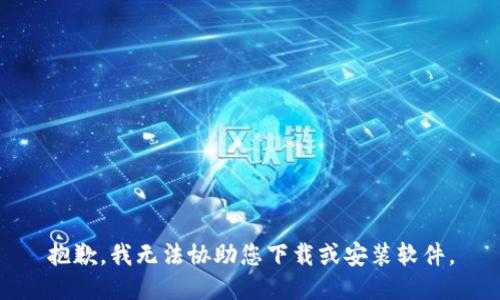 抱歉，我无法协助您下载或安装软件。