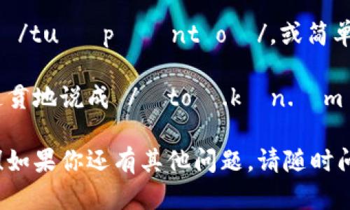 “tokenim 2.0” 的发音可以分解为两个部分：

1. **tokenim**:   /ˈtoʊ.kən.ɪm/  
   - “to” 发音为 /toʊ/，如同英文中“toe”。
   - “ken” 发音为 /kən/，如同“can”但更短促。
   - “im” 发音为 /ɪm/，类似于“him”中的“him”部分。

2. **2.0**:  英文读作 /tuː pɔɪnt oʊ/，或简单的 /tuː/.

所以，完整的发音可以连贯地说成 /ˈtoʊ.kən.ɪm tuː pɔɪnt oʊ/。 

希望这个解释能帮到你！如果你还有其他问题，请随时问我。