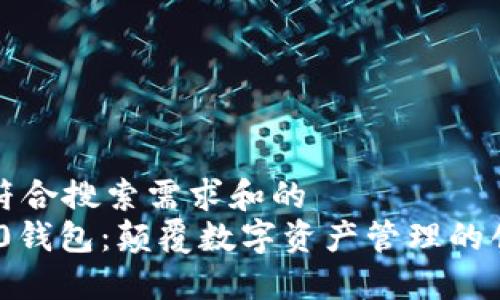 在这里插入符合搜索需求和的  
Tokenim 2.0钱包：颠覆数字资产管理的创新上市公司