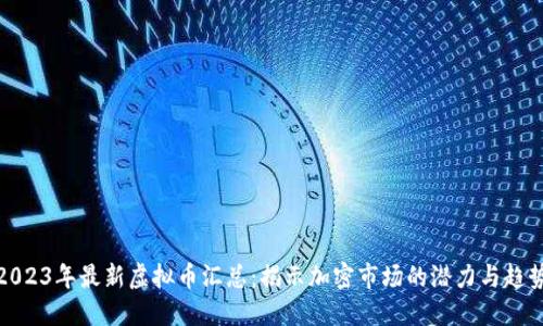 2023年最新虚拟币汇总：揭示加密市场的潜力与趋势