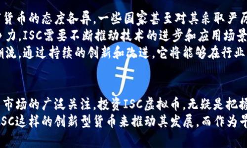   ISC虚拟币：探索新一代数字货币的魅力与机遇 / 
 guanjianci 虚拟货币, 数字货币, 区块链, 投资机会 /guanjianci 

引言：虚拟货币的崛起
近几年，随着区块链技术的迅猛发展，虚拟货币已逐渐成为全球金融市场的重要组成部分。在这些数字货币中，ISC虚拟币（称为ISC）凭借其独特的创新特点和潜在的市场机会，吸引了越来越多的投资者的目光。这种趋势不仅改变了传统的货币观念，也为未来的金融生态系统带来了全新的可能性。

ISC虚拟币的核心理念
ISC虚拟币的诞生源自于对传统金融体系不足之处的深刻思考。传统金融存在着诸多局限，如高昂的交易费用、冗长的结算周期和信息的不对称等问题。而ISC的设计初衷则是要提供一个更加高效、透明和安全的数字货币解决方案。
它不仅仅是一个交易平台，更是一个可以实现价值自由流通的生态系统。ISC依托于先进的区块链技术，确保每一笔交易都可以追踪和验证，从而大幅度降低了欺诈行为的发生率。

ISC币的技术优势
在数字货币中，技术是其能否成功的关键要素。ISC虚拟币采用了最新的区块链技术，其核心优势体现在以下几个方面：
ul
listrong高效的交易速度：/strongISC网络能够在几秒钟内完成交易，这一速度远优于传统的金融结算体系，提高了用户的交易体验。/li
listrong安全性保障：/strong通过加密算法，ISC确保每一笔交易都具备高度的安全性，使得用户能够放心交易。/li
listrong去中心化特点：/strongISC是完全去中心化的，不受任何中央机构的控制，从而增加了用户的自主权和自由度。/li
/ul

ISC虚拟币的应用场景
ISC虚拟币的应用场景十分广泛，除了在传统的交易和投资领域外，还能够在多个领域中发挥其独特的作用。
h4金融交易/h4
ISC可以作为一种有效的支付方式，尤其是在国际贸易中，由于传统银行转账所需的高昂费用和漫长时间，ISC无疑提供了一个更为经济、快捷的选择。它能够帮助企业和个人实现跨境交易的快速和低成本。
h4智能合约的基础/h4
智能合约是ISC的一大亮点，通过区块链技术，ISC能够自动执行合约条款，这不仅大幅度提高了交易效率，还减少了人力成本和潜在的纠纷问题。
h4社会公益项目/h4
ISC还在推动社会公益项目上展现了其优势，通过使用虚拟币进行捐赠和筹款，不仅提高了资金的透明度，而且能够直接联系到项目方，大幅度提升了资金的使用效率。

投资ISC虚拟币的潜在机会
当谈及投资时，投资者总是寻找能够带来高回报的机会。在这一点上，ISC虚拟币提供了许多潜在的好处。
首先，作为一种新兴的数字资产，ISC的市场潜力还未被充分挖掘。很多投资者仍处于观望期，随着人们对数字货币认知的逐渐深入，ISC的广泛接受度将会提升，刺激它的价值上涨。
其次，ISC市场目前相对较小，通过早期投资，投资者有更多的机会在未来实现高额回报。与股票或房地产等传统投资品相比，数字货币具有更大的波动性和灵活性，这意味着在正确的时机介入，将会有很大的收益空间。

参与ISC生态系统的方式
如果你有意参与ISC虚拟币的投资或使用，那么了解参与的途径至关重要。
h4购买ISC虚拟币/h4
投资者可以通过合规的加密货币交易所购买ISC。选择一个信誉良好的交易所来保证交易的安全性和流畅性。例如，可以考虑一些广为人知的交易平台，在这些平台上，用户可以方便地进行数字货币的买卖。
h4参与社区活动/h4
ISC不仅仅是投资的工具，更是一个充满活力的社区。参与ISC的社区活动，可以深入了解该项目的最新动态、技术进展和市场趋势，甚至可以获取一些与投资有关的建议和指导。
h4使用ISC进行交易/h4
在实际应用中，ISC也能够作为一种支付手段。在一些商家及在线平台上，已经开始接受ISC作为支付方式。用户可以使用ISC进行购物、订阅服务，或在网上进行任何需要支付的事务。

未来展望：ISC的潜力与挑战
尽管ISC虚拟币展现出了巨大的潜力，但在发展的过程中也面临着诸多挑战。首先，数字货币的监管政策尚不完善，各国对数字货币的态度各异，一些国家甚至对其采取严厉的限制措施，这将影响ISC的全球传播。
其次，市场竞争激烈，无论是比特币、以太坊等老牌虚拟货币，还是源源不断新兴的竞争者，都在不断瓜分市场份额。为保持竞争力，ISC需要不断推动技术的进步和应用场景的扩展。
然而，这些问题并不意味着ISC的潜力有限。随着行业的成熟以及技术的不断进步，ISC有机会在未来引领数字货币发展的新潮流。通过持续的创新和改进，它将能够在行业中占据一席之地。

总结：ISC虚拟币的价值探索
总之，ISC虚拟币是一个充满未来潜力的数字资产。它不仅解决了传统金融体系中的诸多问题，更以其高效、安全的优势受到了市场的广泛关注。投资ISC虚拟币，无疑是把握数字货币浪潮的一个好机会。
在参与之前，请仔细研究市场动态、了解相关知识，并根据自身的风险承受能力做出明智的投资决策。未来的金融世界需要像ISC这样的创新型货币来推动其发展，而作为早期参与者，你也将有机会见证这一过程中不可思议的变革。
