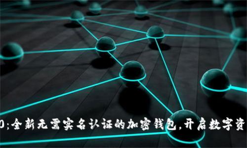 Tokenim2.0：全新无需实名认证的加密钱包，开启数字资产自由时代