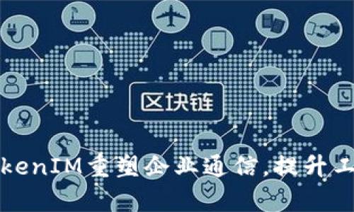 华为如何通过TokenIM重塑企业通信，提升工作效率与安全性