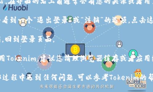 要退出Tokenim的登录，可以按照以下步骤操作：

1. **找到账号设置**：打开Tokenim应用或者网站，在界面的右上角通常会有您的头像或者用户名。点击该区域以访问账号设置。

2. **点击退出或注销**：在账户设置中，您应该会看到一个“退出登录”或“注销”的选项。点击这个选项，系统会要求您确认是否要退出。

3. **确认退出**：确认退出后，您将被安全地注销，回到登录页面。

4. **清理缓存（可选）**：如果您在公共设备上使用Tokenim，建议您清理浏览器缓存或者应用缓存，以确保您的账号安全。

以上就是退出Tokenim的简单步骤。如果您在操作过程中遇到任何问题，可以参考Tokenim的帮助文档，或者联系他们的客服进行进一步的咨询。