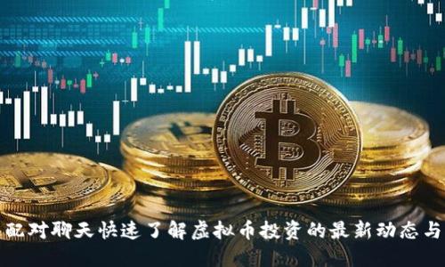 如何通过配对聊天快速了解虚拟币投资的最新动态与市场趋势