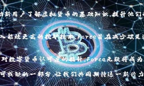   虚拟币Force：颠覆传统金融的新兴力量 / 
 guanjianci 虚拟币, Force, 区块链, 加密货币 /guanjianci 

什么是虚拟币Force？
在当今科技迅猛发展的时代，虚拟货币在我们生活中扮演着越来越重要的角色。作为这一领域的新星，虚拟币Force凭借其独特的技术和创新理念，迅速吸引了众多投资者和用户的关注。那么，什么是虚拟币Force呢？它是基于区块链技术的一种加密货币，旨在为用户提供更高效、更安全的金融交易解决方案。

Force的独特卖点
虚拟币Force的最大特色在于其卓越的可扩展性和安全性。相较于传统的金融系统，Force利用去中心化的区块链技术，确保每一笔交易的真实性与安全性。此外，Force还配备了独特的智能合约功能，让用户能够轻松构建和部署自己的金融应用，这一创新使得Force在众多虚拟货币中脱颖而出。

Force如何改变金融格局
金融行业的创新从未停止，虚拟币Force的出现无疑为这一领域注入了一剂强心针。传统金融机制往往受制于低效的处理速度和高昂的交易费用，而Force以其快速且低成本的交易方式，打破了这一瓶颈。同时，Force的全球化特性使得用户可以跨越国界进行交易，极大地便利了国际贸易与个人投资。

Force的技术创新
Force的技术架构使其在安全性和效率上都表现得十分卓越。在传统金融体系中，中央银行和金融机构承载着信任和监管的重任，而在Force的平台上，区块链技术自动维护系统的安全性，让用户无需依赖第三方机构。通过加密算法，Force确保信息在传输过程中的不可篡改性和可追溯性。这一特点无疑是对用户权益的有效保护。

投资虚拟币Force的理由
许多投资者都在思考，为什么要选择虚拟币Force进行投资？首先，Force的市场潜力巨大。随着数字经济的不断发展，虚拟货币逐渐被更多人接受，Force作为一款创新型虚拟币，具备广泛的适用性。其次，Force在技术上的领先优势，使其在竞争激烈的虚拟货币市场中，拥有更强的生存能力和发展空间。通过深入分析市场趋势，投资Force将可能带来丰厚的回报。

Force的使用场景
虚拟币Force除了作为投资工具外，仍有许多应用场景。例如，Force可以用于线上购物、支付服务、以及跨国汇款等。在这些场景中，Force能够有效降低交易成本并提升效率，为用户提供更顺畅的体验。此外，Force还与多家商户达成合作，允许用户在指定平台上使用Force进行消费，充分展示了其在现实经济中的应用潜力。

如何获取虚拟币Force
想要参与Force的投资或使用，首先需要获取一定数量的Force币。用户可以通过虚拟货币交易所进行购买，或是通过参与Force的挖矿活动来获得。有些平台还提供了在线钱包服务，用户可以安全储存和管理自己的Force币。无论选择哪种方式，确保安全和保护个人信息是重中之重。

社区与教育：Force的未来
为了更好地推广虚拟币Force，Force团队积极建设社区，组织线上线下的活动，鼓励用户之间的交流与经验分享。另外，Force还计划推出一系列教育项目，帮助新用户了解虚拟货币的基础知识，提升他们的投资能力与意识。良好的社区环境，能够为Force的长期发展奠定坚实的基础。

可持续发展与社会责任
当今时代，对金融产品的要求不仅限于经济利益，更多的是对社会责任和可持续发展的关注。虚拟币Force则积极响应这一趋势，致力于推动绿色金融。通过引入能效更高的挖矿技术，Force旨在减少碳足迹，同时参与到社会公益项目中，为社会的可持续发展贡献自己的力量。

总结
虚拟币Force并不是一时的风潮，而是未来金融体系的重要组成部分。凭借其独特的技术优势以及多样化的应用场景，Force展现了巨大的市场潜力。随着全球对数字货币认可度的提升，Force无疑将成为推动这一领域发展的重要力量。

总的来说，虚拟币Force通过技术创新、广泛应用和积极的社区互动，为用户创造了价值。未来，随着数字经济的不断演进，Force逐渐会成为人们日常生活中不可或缺的一部分。让我们共同期待这一新兴力量带来的种种变化！
