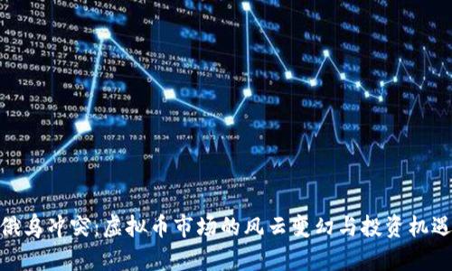 俄乌冲突：虚拟币市场的风云变幻与投资机遇