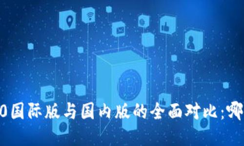 Tokenim 2.0国际版与国内版的全面对比：哪个更适合你？