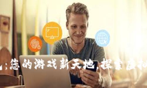 Tokenim2.0钱包：您的游戏新天地，探索虚拟世界的无限可能