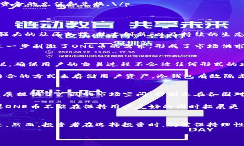   「探索虚拟币ONE：重新定义数字资产的未来」 /   
 guanjianci 虚拟币, ONE, 数字资产, 区块链 /guanjianci 

引言：虚拟币的崛起与ONE的独特性
在数字化浪潮的推动下，虚拟货币迅速崛起，成为了金融领域不可忽视的重要组成部分。人们对虚拟币的关注度不断提升，各类新颖的数字资产层出不穷。在众多虚拟币中，流行的ONE币则以其独特的理念和创新的技艺捕获了用户的眼球。那么，ONE币究竟有什么特别之处？它是如何在动荡的市场中迅速脱颖而出的？\/p

ONE币的基本概念与技术背景
ONE币，全名为“Open Network Ecosystem”，是一种基于区块链技术的数字货币，旨在为全球的用户提供一个开放、安全、高效的数字交易平台。它的基础构建在去中心化的原则之上，确保用户的交易过程透明且不可篡改。ONE币的网络交易效率高、速度快，满足了现代用户对数字货币的即时性和便利性的要求。\/p

区块链技术作为ONE币的核心，确保了其所有交易的安全性和可靠性。通过智能合约功能，用户可以设定特定条件，自动执行交易，避免中介机构的介入。这种高效的交易方式不仅减少了交易成本，还提高了资产周转的速度，因此吸引了大量投资者的关注。\/p

ONE的独特卖点：用户友好性与生态系统
在纷繁复杂的虚拟币市场中，ONE币的用户友好性是其最大的亮点之一。对于很多传统用户来说，数字资产的世界可能显得陌生与复杂。而ONE币致力于简化交易流程、用户体验，让每一个人都能够轻松进入这片新天地。\/p

ONE币借助强大的社区支持和先进的技术框架，打造了一个多功能的生态系统。这个生态系统不仅仅是一个交易平台，它还包括了育成项目、在线支付、去中心化金融（DeFi）及非同质化代币（NFT）等多种服务。用户可以在这个生态圈中实现数字资产的自由流通，从而创造财富的机会。\/p

如何购买ONE币：简单易懂的指南
购买ONE币的过程并不复杂，步骤也较为清晰。首先，用户需要选择一个可靠的加密货币交易平台。在这个平台上，用户能够兑换法币或其他加密货币，以获得ONE币。\/p

其次，用户需要完成注册和身份验证步骤。这一步骤虽然繁琐，但是为了保障交易的安全性，这是相对必要的。验证通过后，用户就可以进行资金的充值和兑换。\/p

最后，用户在成功购买ONE币后，可以选择将其存放在交易所的钱包中，或是将其转入个人钱包，确保资产的安全。\/p

市场表现：ONE币的良性循环
ONE币的市场表现可谓志得意满。自从发行以来，ONE币在市场中显示出了强大的生命力，给广大投资者带来了可观的回报率。这与其背后强大的社区支撑、技术创新、以及持续的生态建设息息相关。\/p

随着越来越多的人开始使用ONE币，市场对其需求不断增高，这无疑形成了一个良性循环。用户通过推荐新用户加入，整体用户数增长，更进一步刺激了ONE币的需求，形成了市场供求的正反馈。\/p

安全性：保护用户资产的多重保障
虚拟资产的安全性一向是用户最为关注的话题之一。对于ONE币而言，安全性是其保护用户资产的重要策略。其采用了许多先进的安全协议，确保用户的交易过程不会被任何形式的攻击所威胁。\/p

一方面，ONE币提供了双重身份验证机制，使得用户在进行重要操作时，必须经过严格的身份验证。另一方面，它使用了冷钱包和热钱包相结合的方式来存储用户资产，冷钱包有效隔离了网络上的风险，热钱包则提高了交易的便利性。\/p

未来展望：ONE币的潜力与挑战
展望未来ONE币的发展空间，毫无疑问，它依然面临着机遇与挑战并存的局面。一方面，全球用户对虚拟币的认可度逐渐提升，为ONE币的发展提供了广阔的市场空间。特别是在各国对数字经济的重视程度加大，可能会带动整个市场的进一步繁荣。\/p

另一方面，竞争也是一个不可忽视的挑战。随着市场内虚拟币数量的不断增加，ONE币必须不断进行技术创新，以适应用户的需求变化。如果ONE币不能在保持用户友好的同时拓展更多的功能，可能会面临被其他新兴虚拟币淘汰的风险。\/p

总结：ONE币的护航与用户的选择
综上所述，ONE币作为一种新兴的数字货币，凭借其独特的生态系统、用户友好的特性、以及强大的社区支持，正在重新定义数字资产的未来。然而，投资者在选择投资时，仍需保持理性，深入了解 ONE币的市场动态和自身的风险承受能力，做出明智的决策。\/p

在这个充满变革的时代，让我们拭目以待，ONE币如何在数字资产领域中继续书写辉煌的篇章。\/p