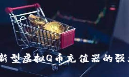 畅享虚拟世界：创新型虚拟Q币充值器的强大优势与使用攻略